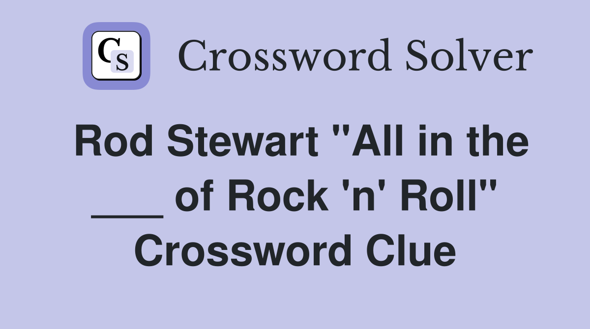 Rod Stewart "All in the ___ of Rock 'n' Roll" Crossword Clue