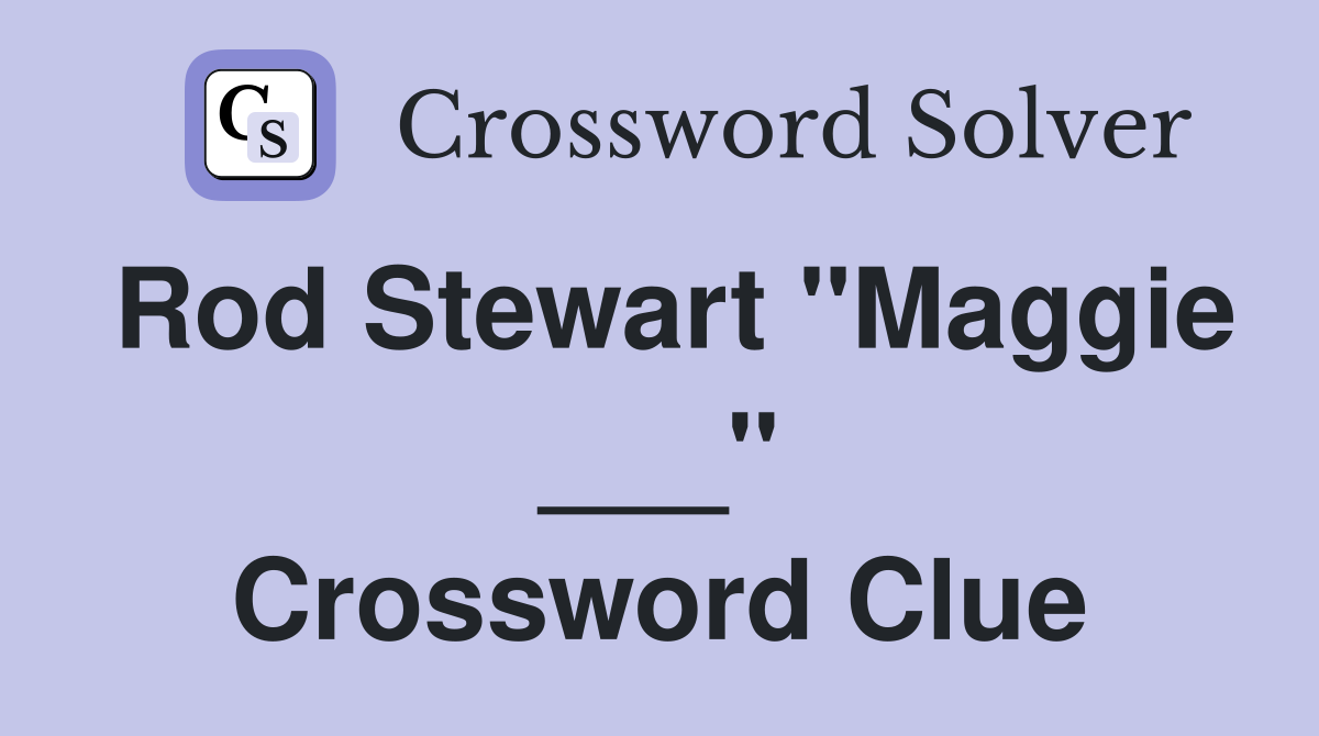 Rod Stewart "Maggie ___" Crossword Clue