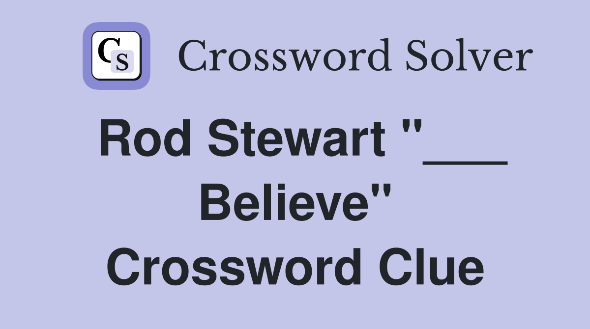 Rod Stewart "___ Believe" Crossword Clue