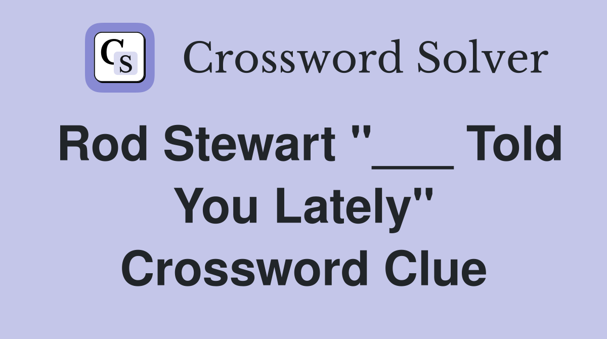 Rod Stewart "___ Told You Lately" Crossword Clue