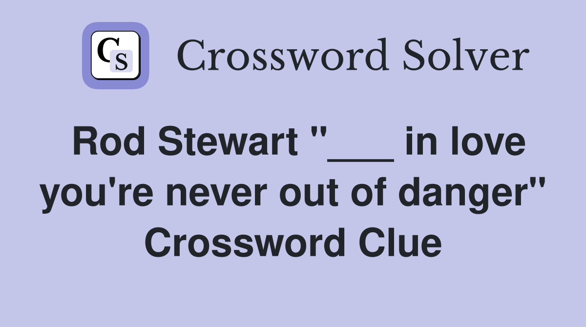 Rod Stewart "___ in love you're never out of danger" Crossword Clue