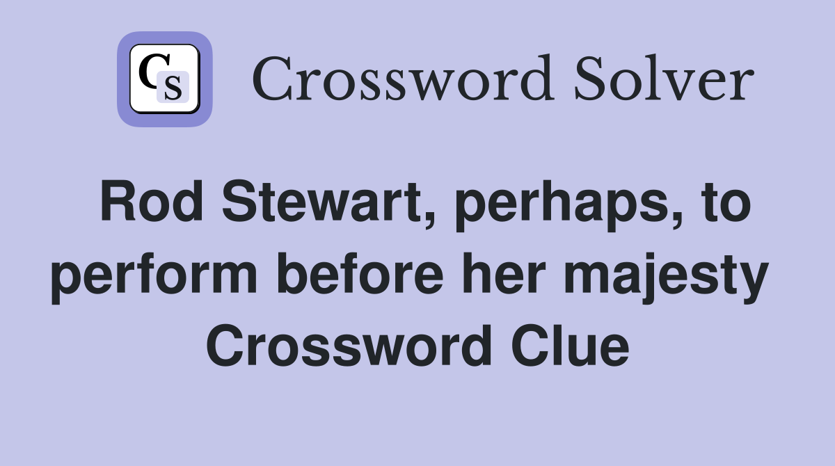 Rod Stewart, perhaps, to perform before her majesty  Crossword Clue