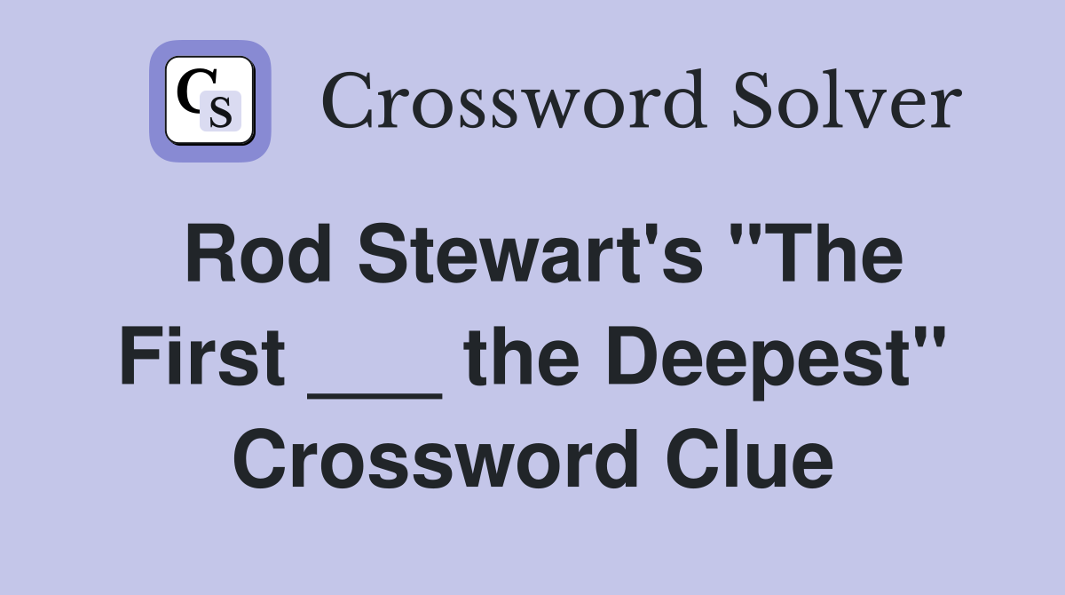 Rod Stewart's "The First ___ the Deepest" Crossword Clue