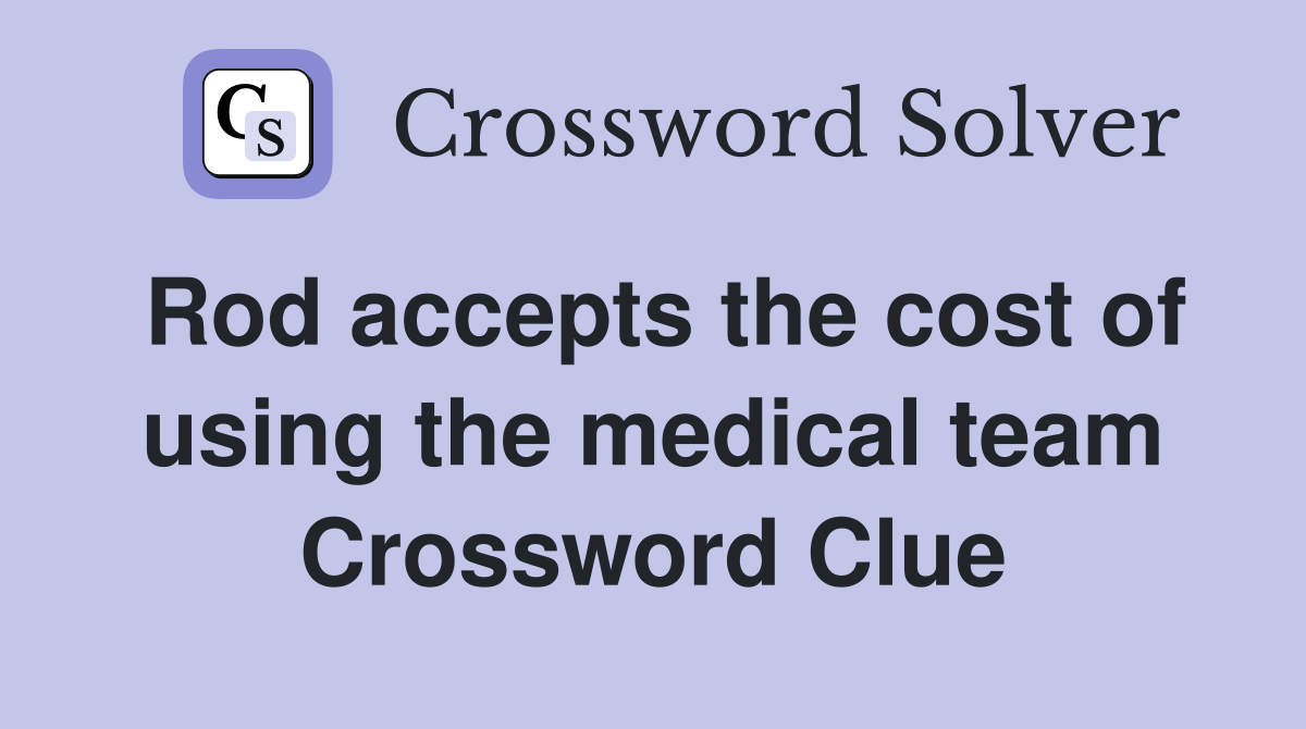 Rod accepts the cost of using the medical team Crossword Clue
