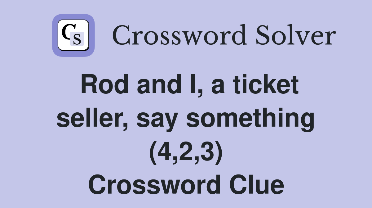 Rod and I, a ticket seller, say something (4,2,3) Crossword Clue