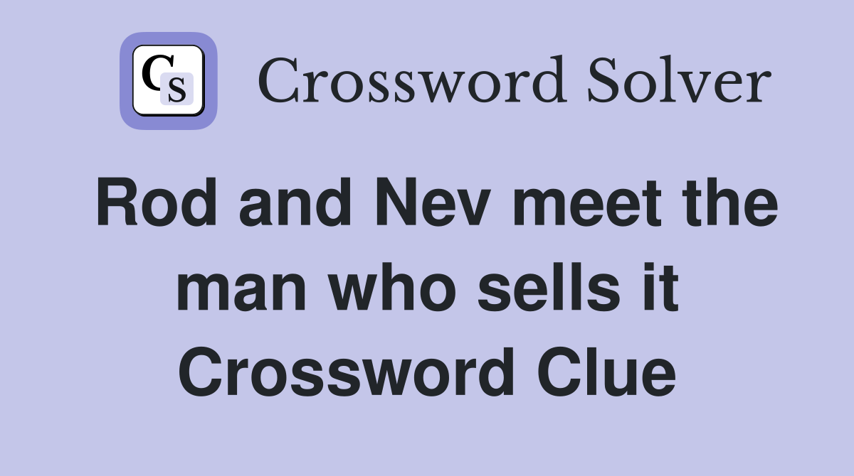 Rod and Nev meet the man who sells it Crossword Clue