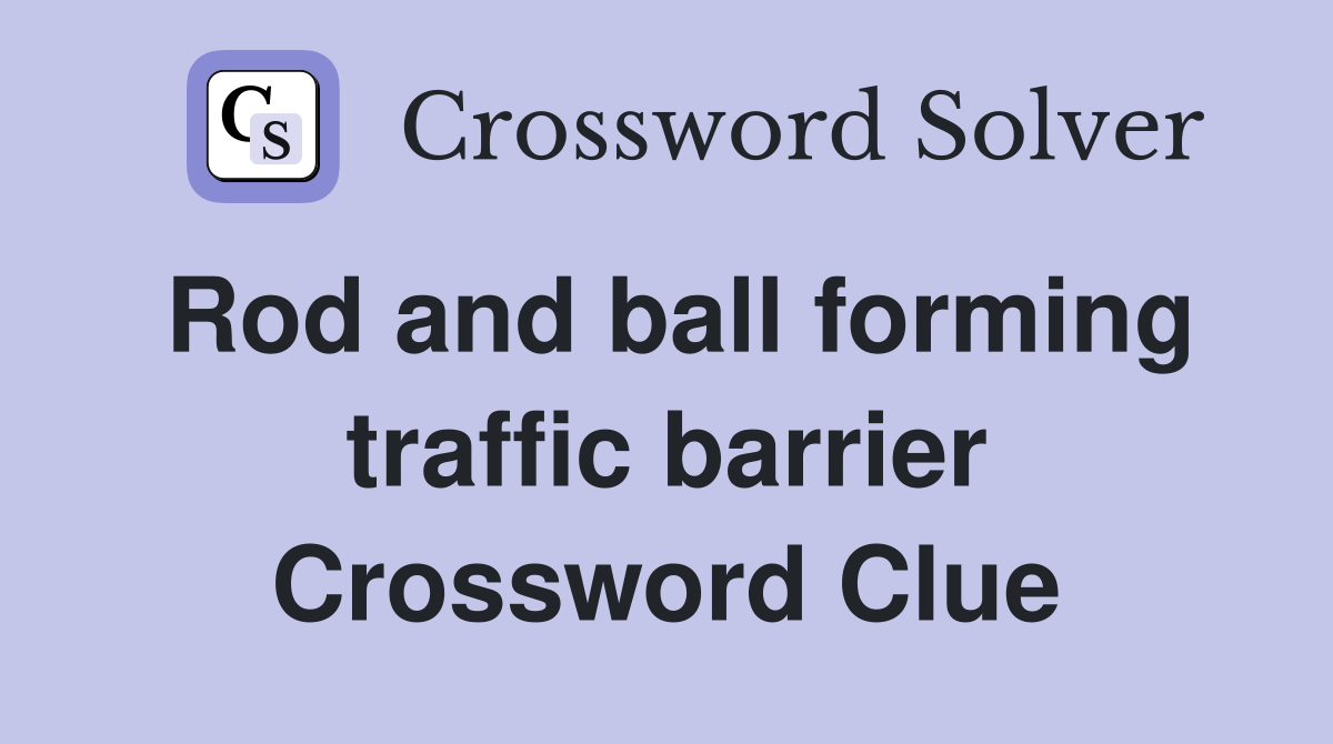 Rod and ball forming traffic barrier Crossword Clue