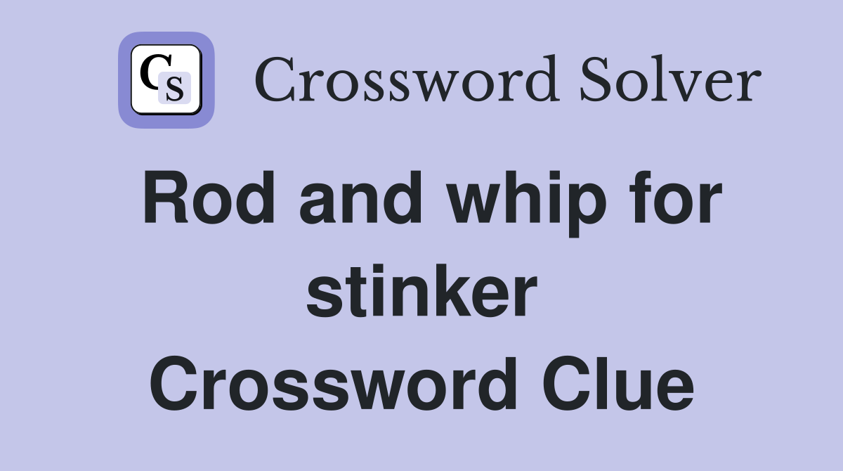 Rod and whip for stinker Crossword Clue