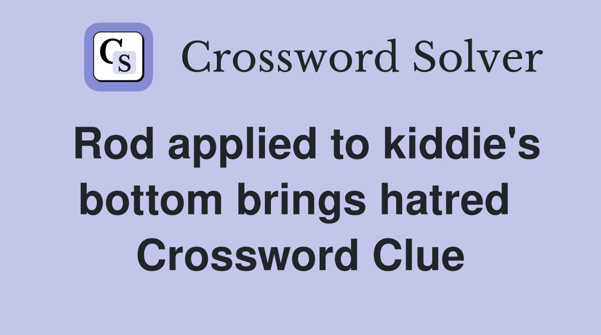 Rod applied to kiddie's bottom brings hatred  Crossword Clue