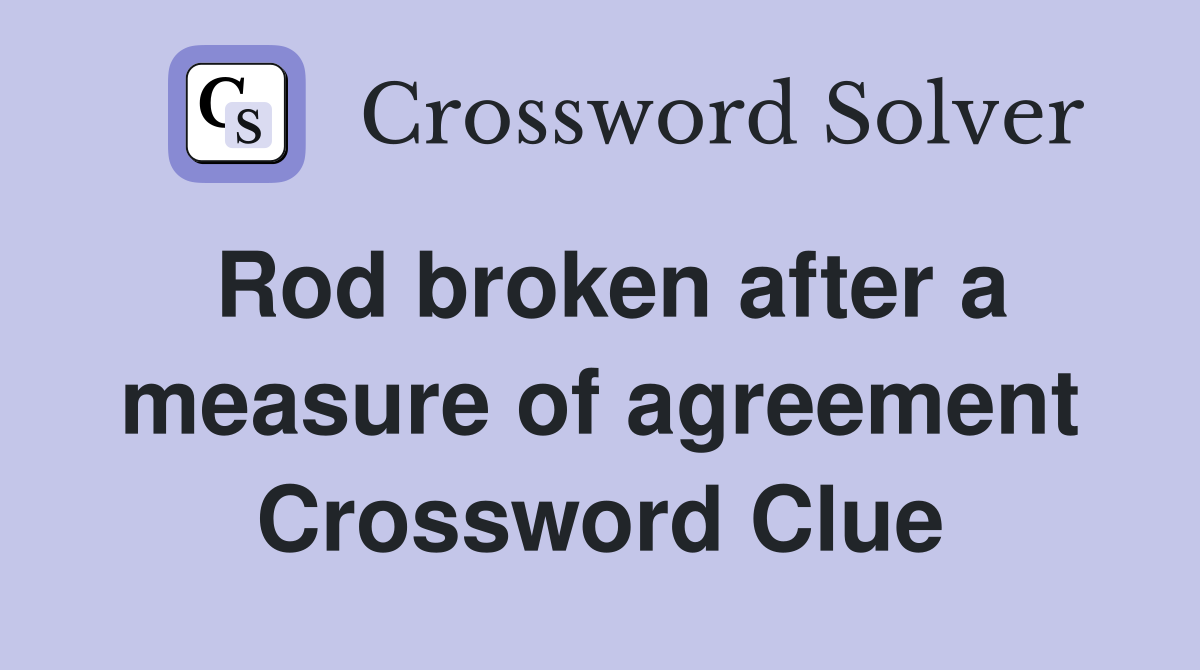 Rod broken after a measure of agreement Crossword Clue