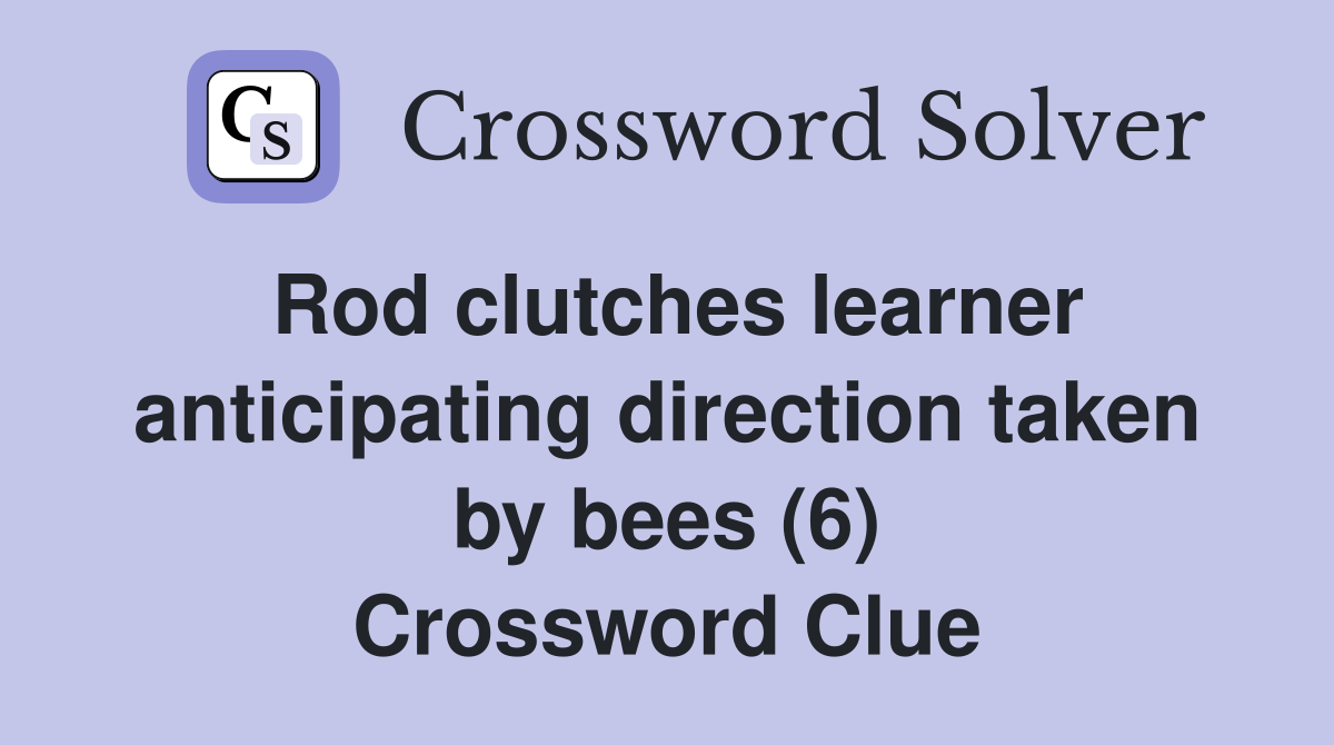 Rod clutches learner anticipating direction taken by bees (6) Crossword Clue