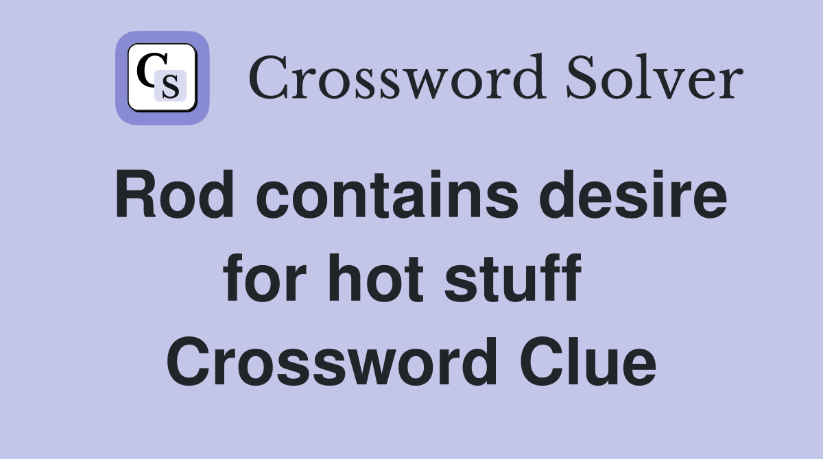 Rod contains desire for hot stuff  Crossword Clue