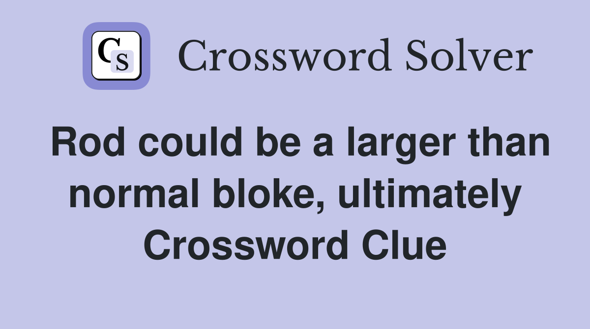 Rod could be a larger than normal bloke, ultimately Crossword Clue