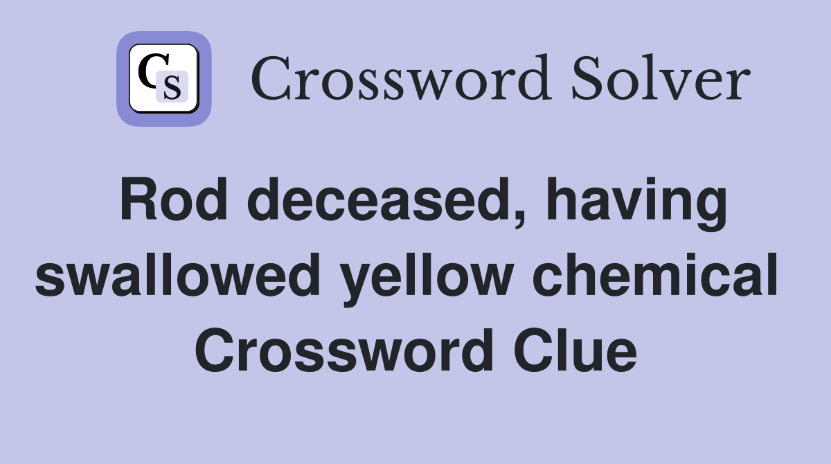 Rod deceased, having swallowed yellow chemical  Crossword Clue