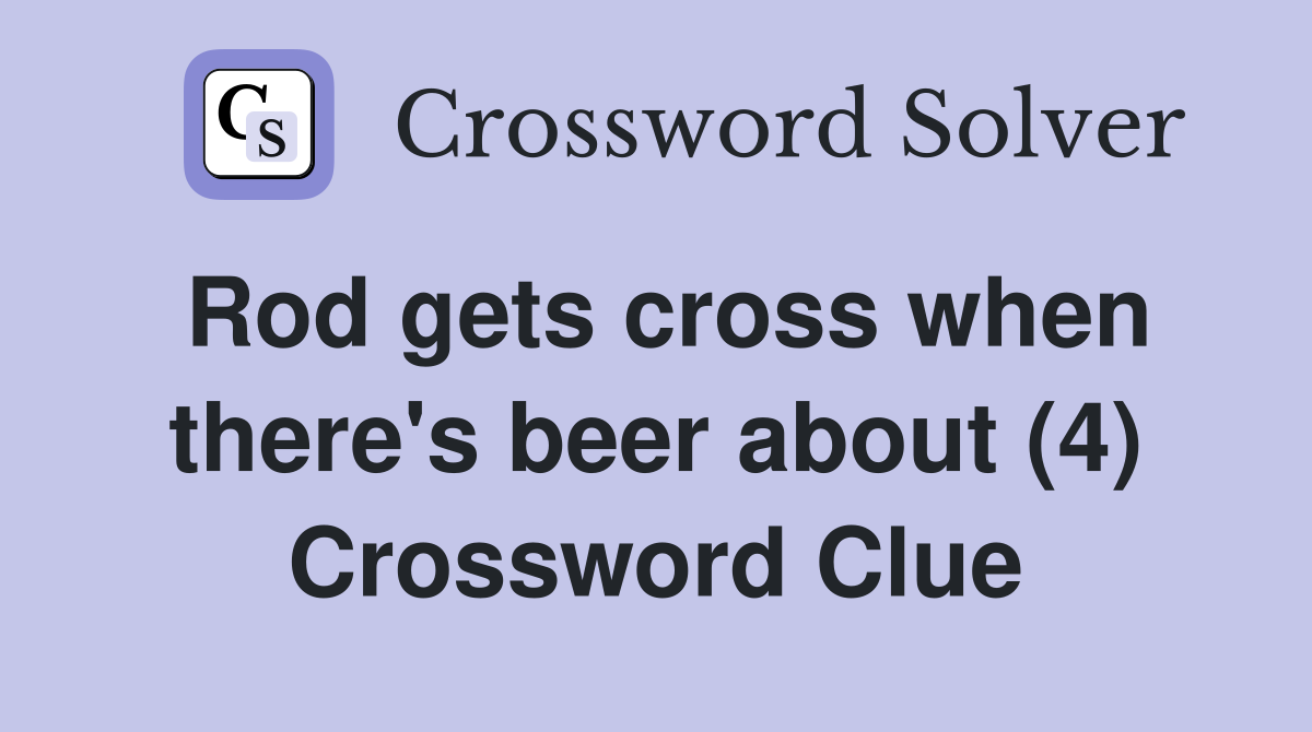 Rod gets cross when there's beer about (4) Crossword Clue