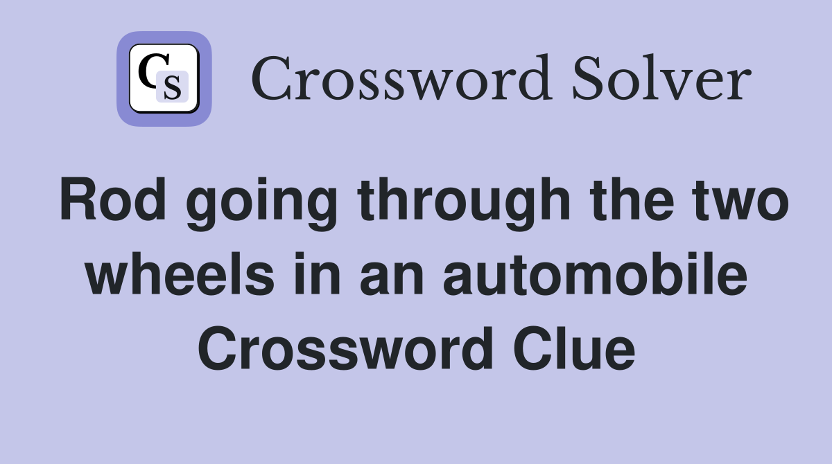 Rod going through the two wheels in an automobile Crossword Clue