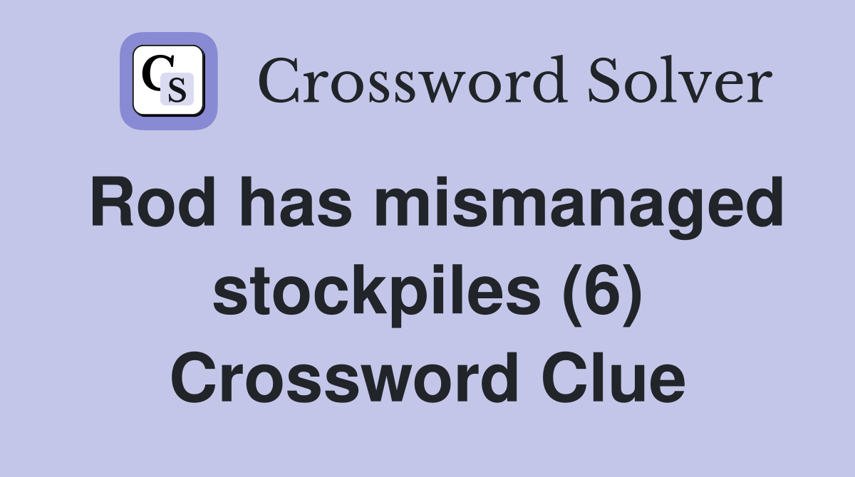 Rod has mismanaged stockpiles (6) Crossword Clue