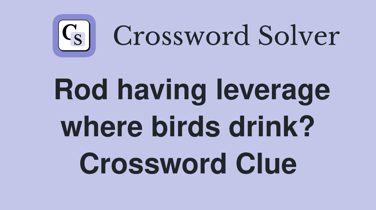 Rod having leverage where birds drink? Crossword Clue