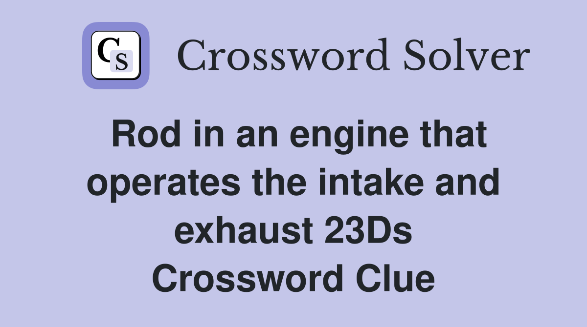 Rod in an engine that operates the intake and exhaust 23Ds Crossword Clue
