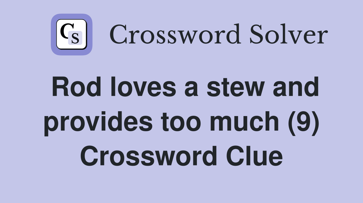 Rod loves a stew and provides too much (9) Crossword Clue