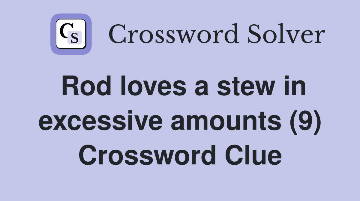 Rod loves a stew in excessive amounts (9) Crossword Clue