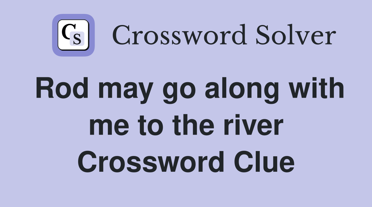 Rod may go along with me to the river Crossword Clue
