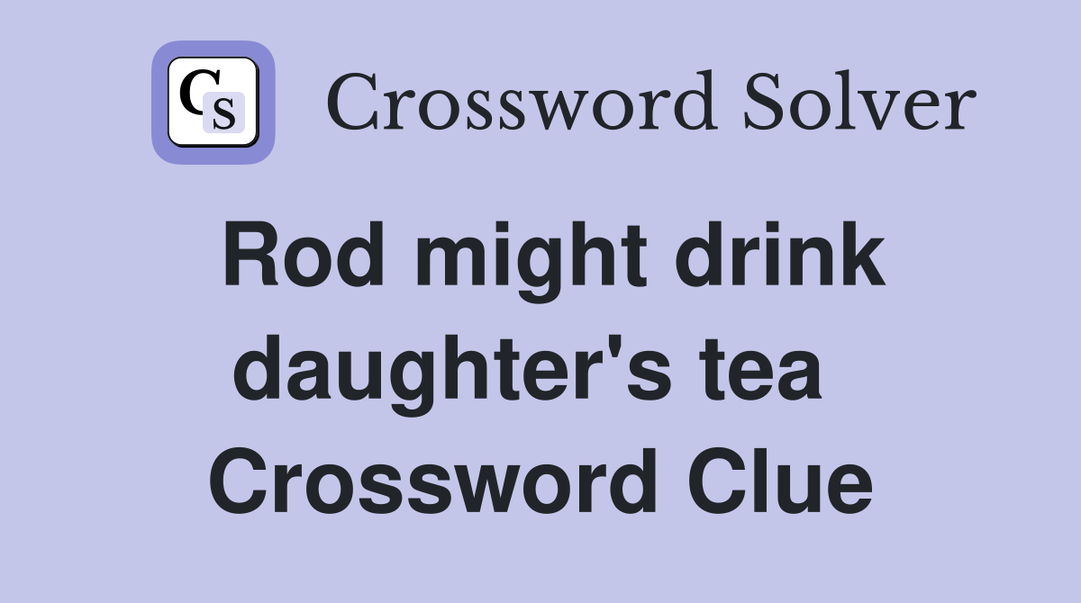 Rod might drink daughter's tea  Crossword Clue