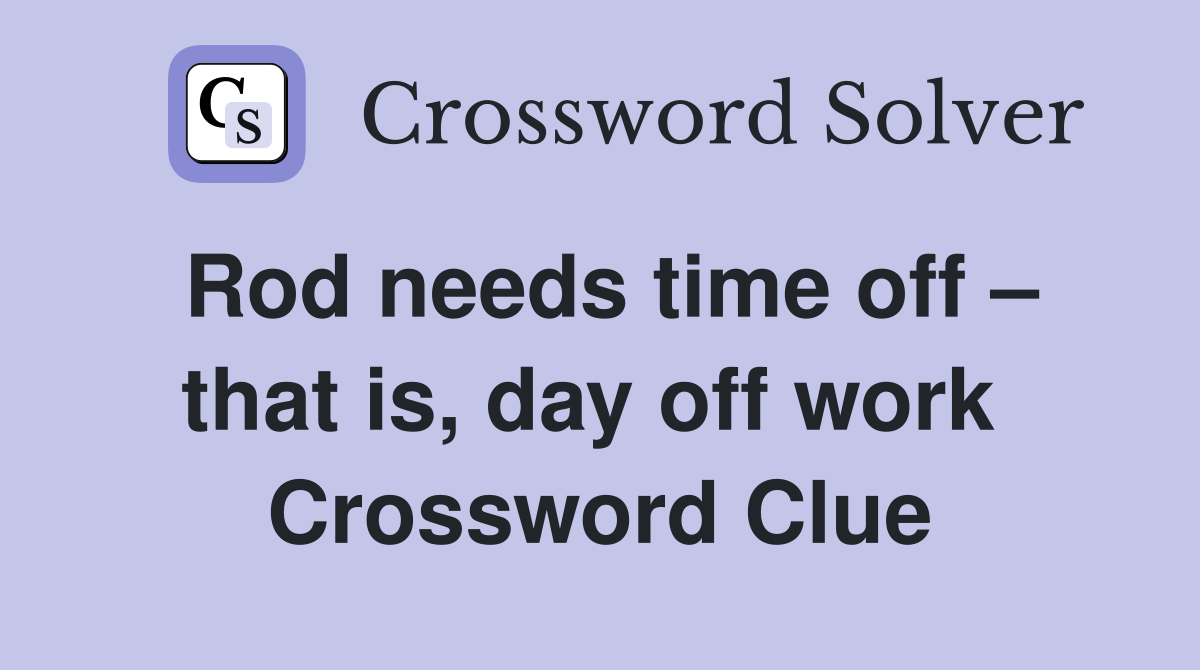 Rod needs time off – that is, day off work  Crossword Clue