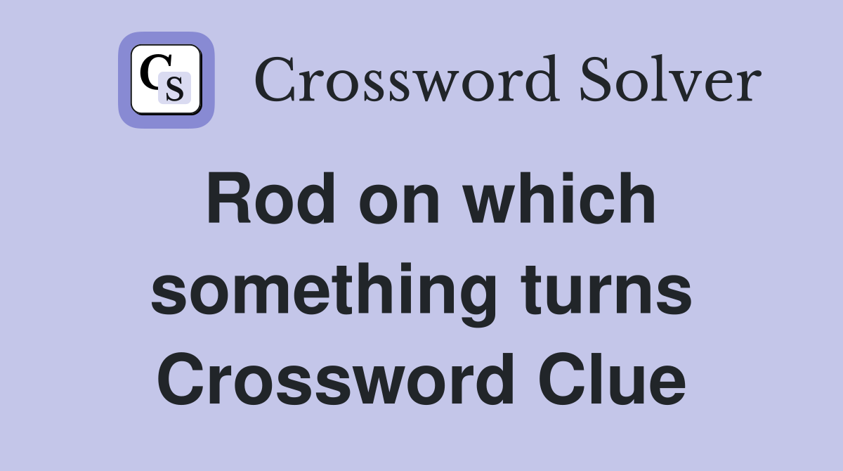 Rod on which something turns Crossword Clue