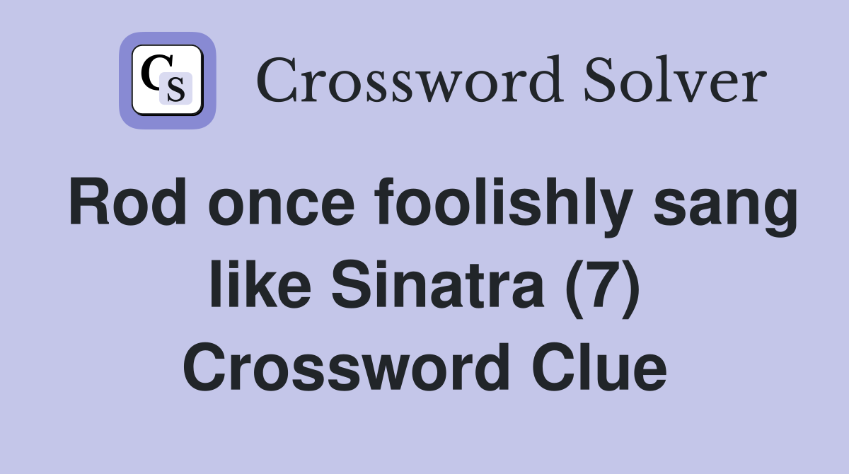 Rod once foolishly sang like Sinatra (7) Crossword Clue