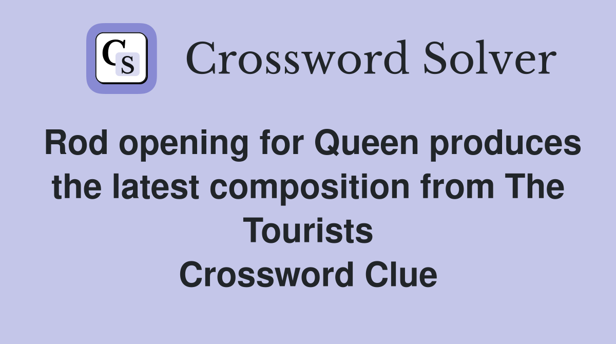 Rod opening for Queen produces the latest composition from The Tourists Crossword Clue