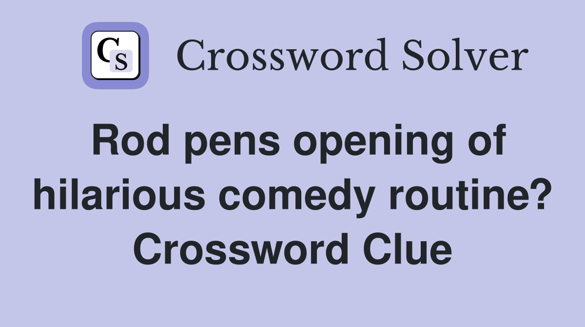 Rod pens opening of hilarious comedy routine? Crossword Clue