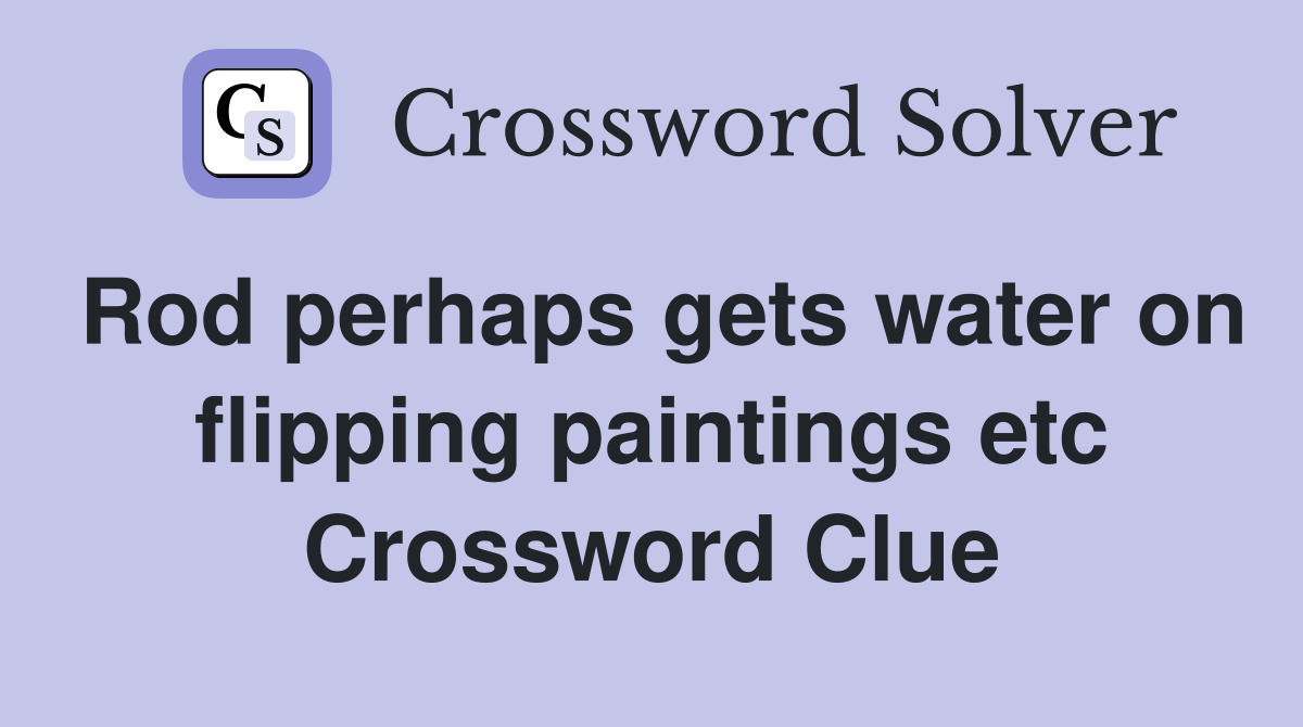 Rod perhaps gets water on flipping paintings etc Crossword Clue