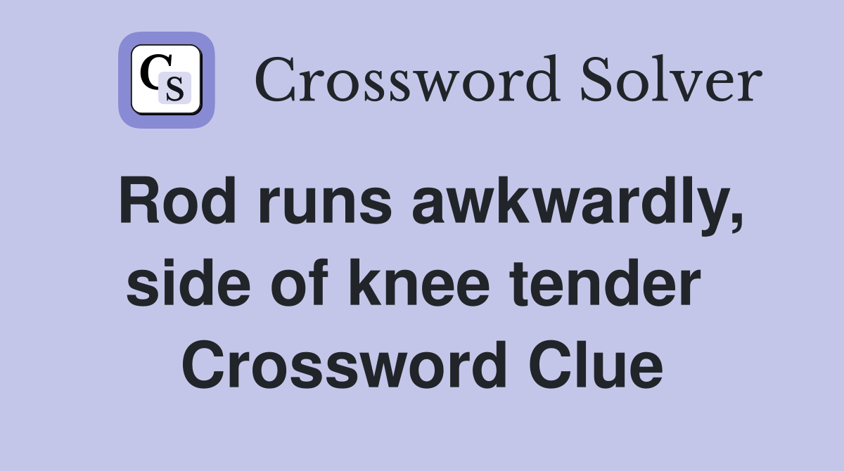 Rod runs awkwardly, side of knee tender  Crossword Clue