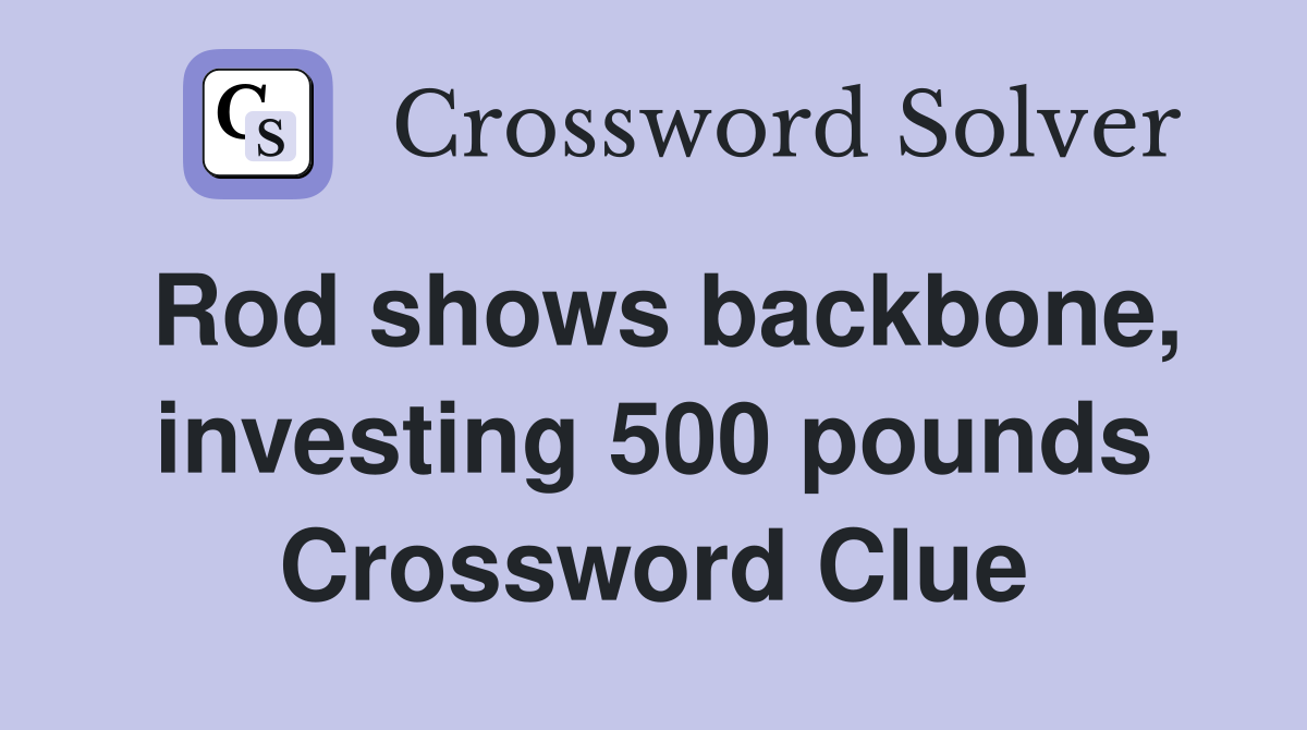 Rod shows backbone, investing 500 pounds Crossword Clue