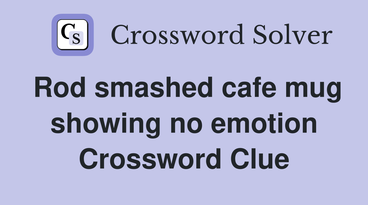 Rod smashed cafe mug showing no emotion Crossword Clue