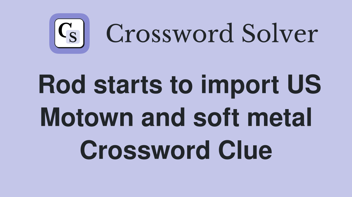 Rod starts to import US Motown and soft metal Crossword Clue