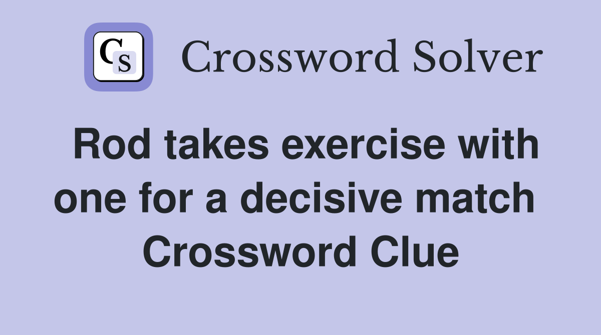 Rod takes exercise with one for a decisive match  Crossword Clue