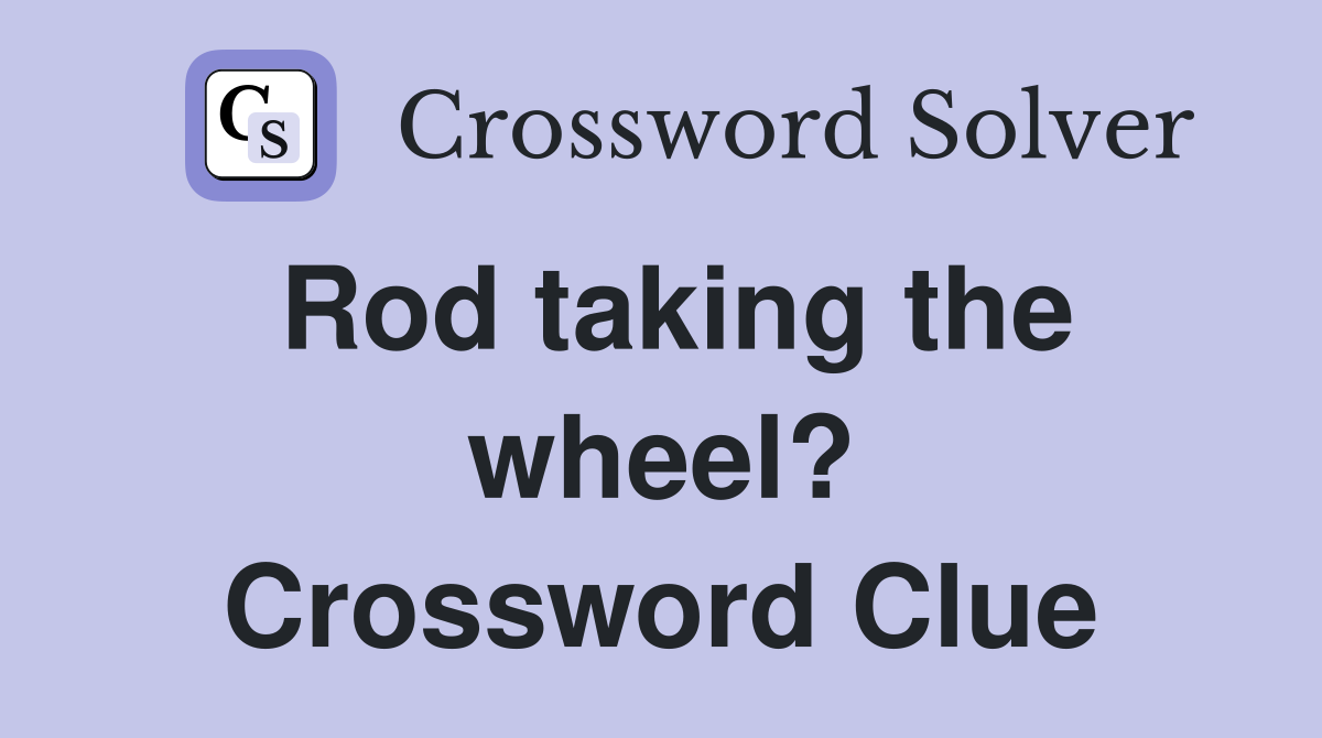 Rod taking the wheel? Crossword Clue