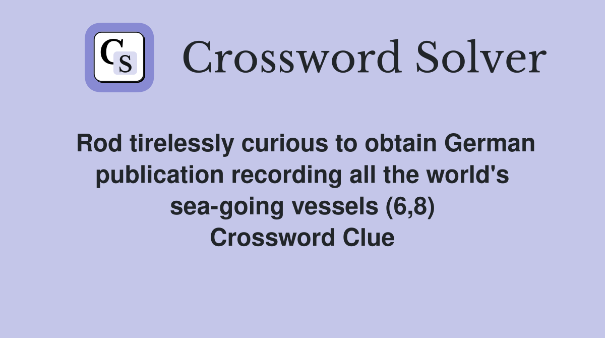 Rod tirelessly curious to obtain German publication recording all the world's sea-going vessels (6,8) Crossword Clue