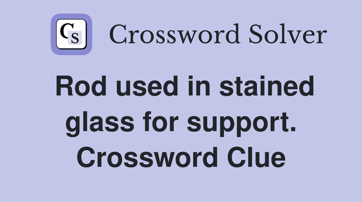 Rod used in stained glass for support. Crossword Clue