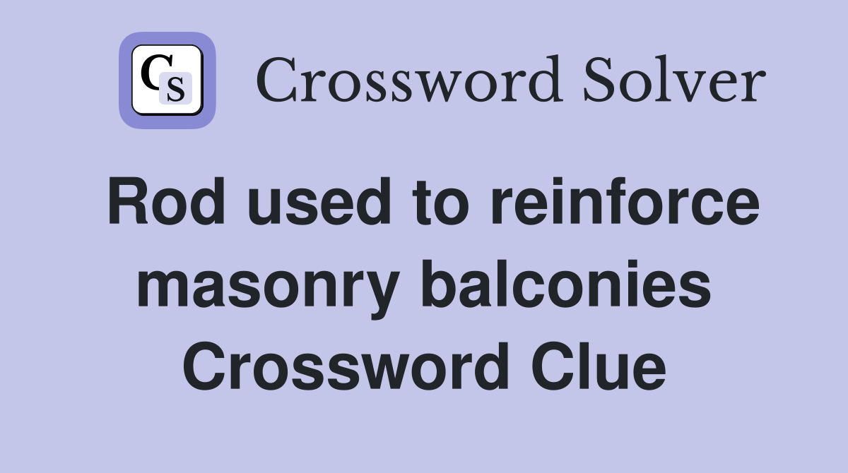 Rod used to reinforce masonry balconies Crossword Clue