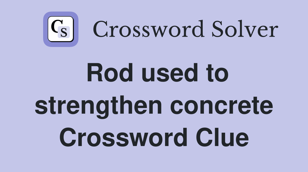 Rod used to strengthen concrete Crossword Clue