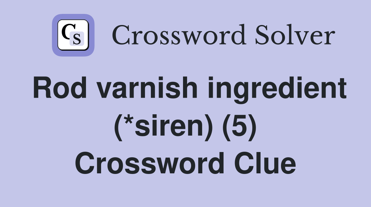 Rod varnish ingredient (*siren) (5) Crossword Clue