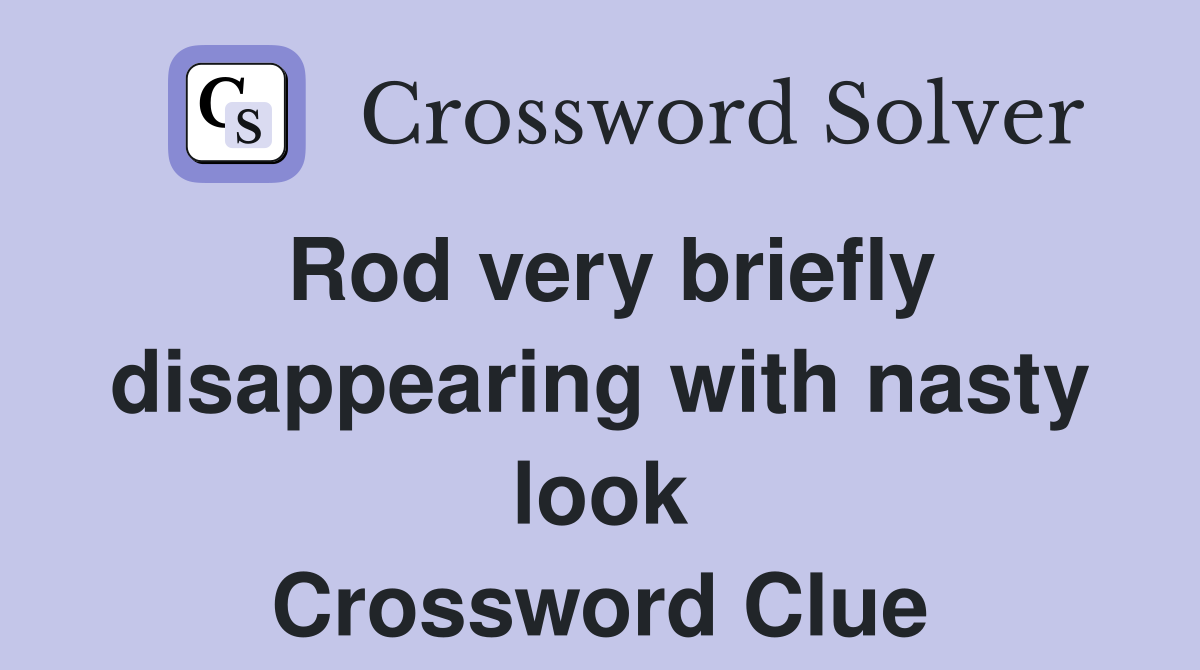Rod very briefly disappearing with nasty look Crossword Clue