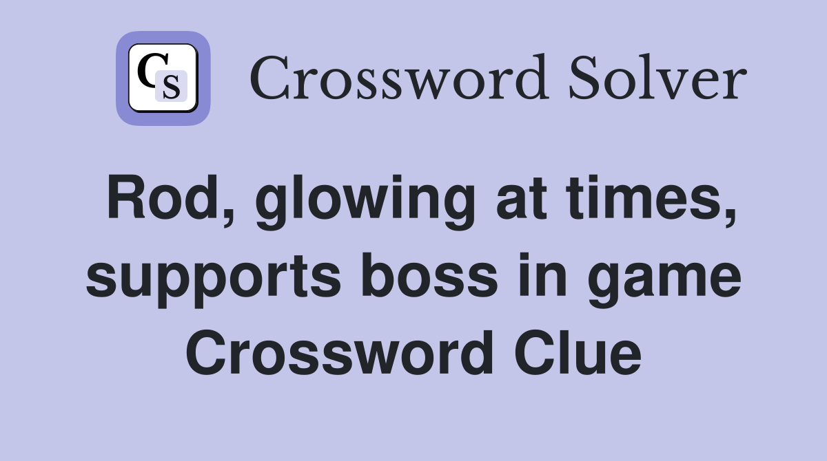 Rod, glowing at times, supports boss in game Crossword Clue