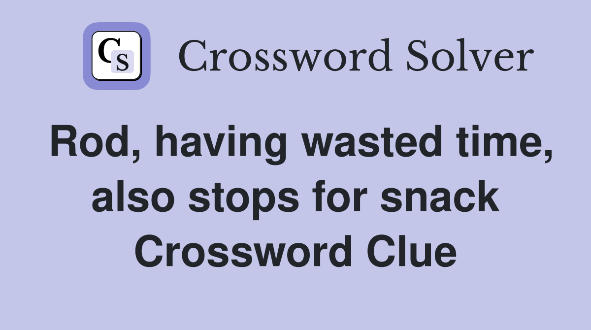 Rod, having wasted time, also stops for snack Crossword Clue