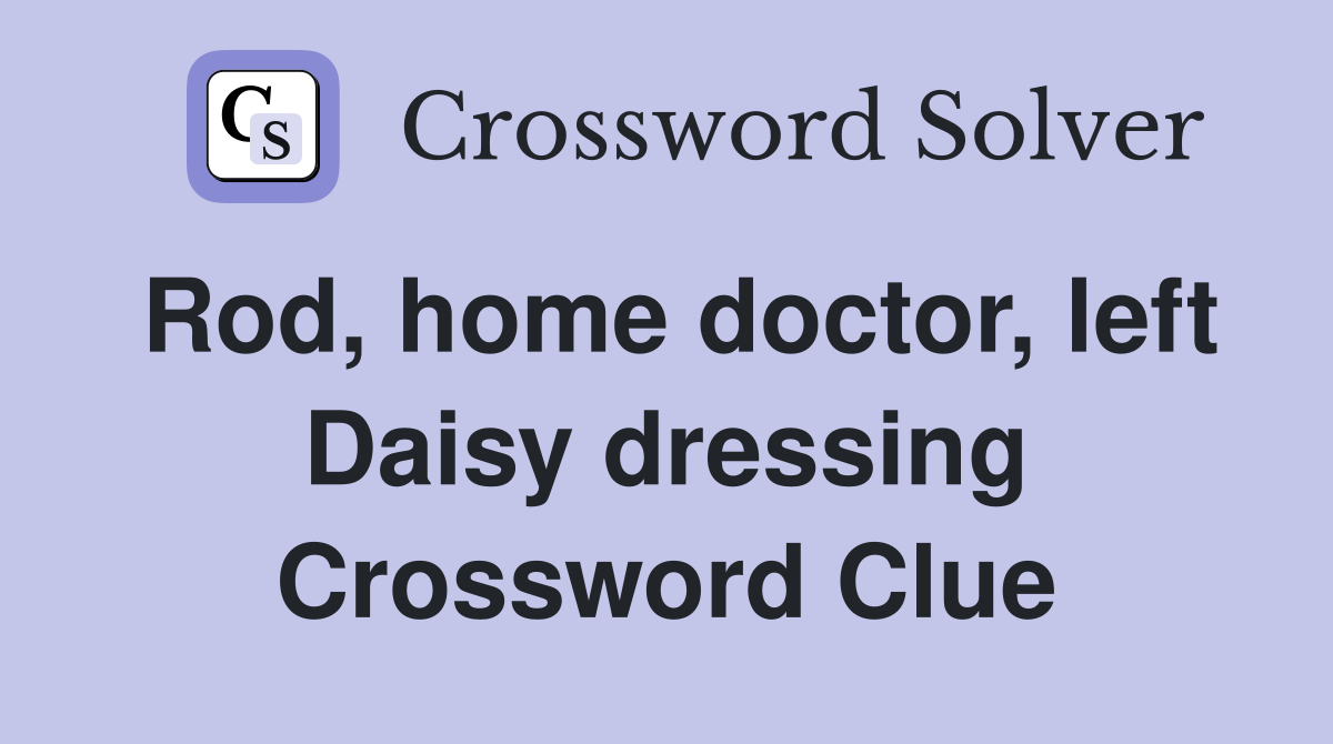 Rod, home doctor, left Daisy dressing Crossword Clue