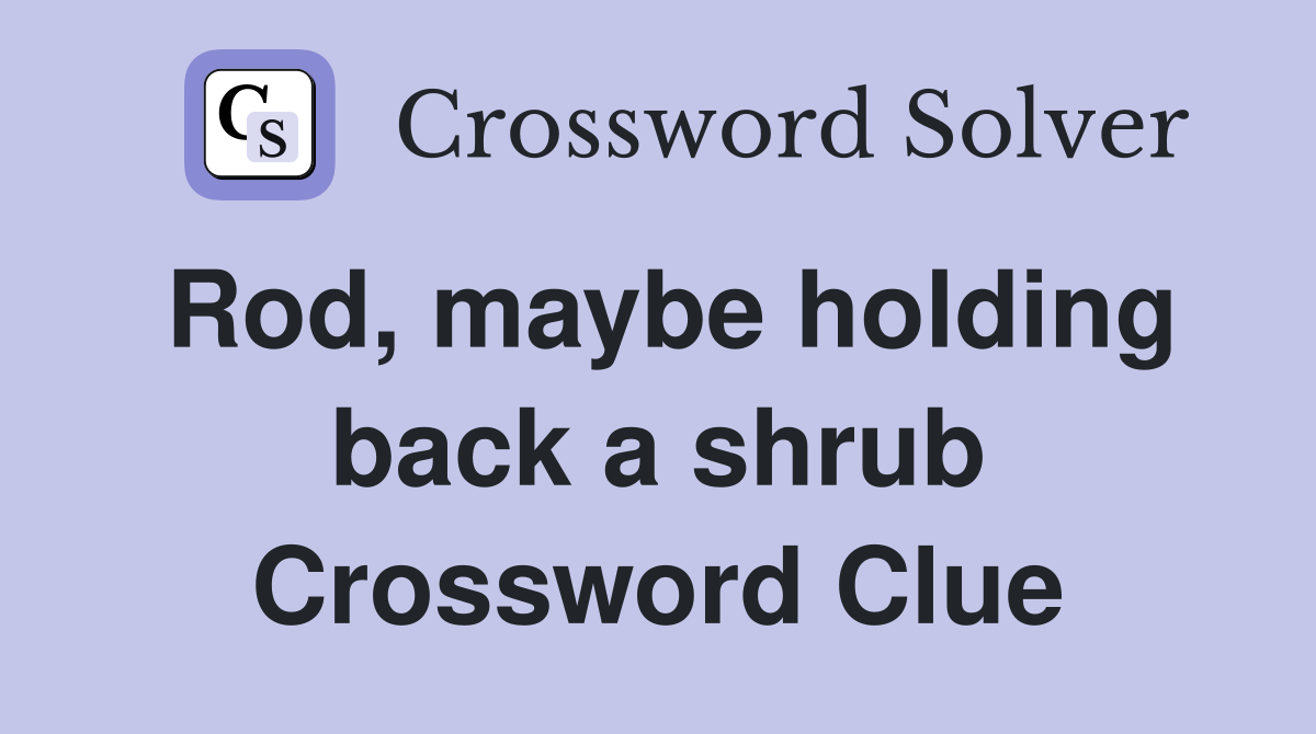 Rod, maybe holding back a shrub Crossword Clue