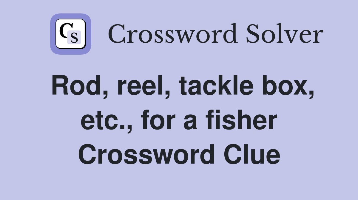 Rod, reel, tackle box, etc., for a fisher Crossword Clue